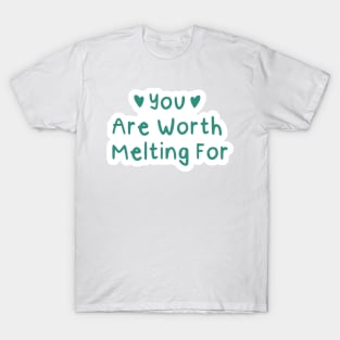 You Are Worth Melting For T-Shirt